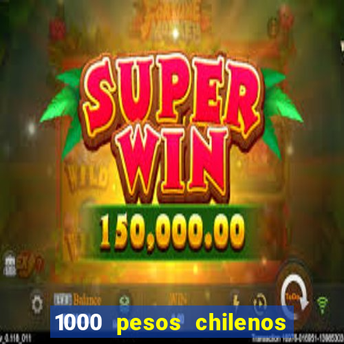 1000 pesos chilenos em reais